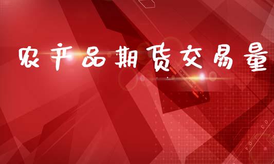 农产品期货交易量_https://wap.fcdydaikuan.com_国际投资_第1张