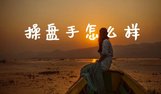 操盘手怎么样_期货品种_第1张_国际投资_理财顾问_投资策略_金融机构 操盘手怎么样_https://wap.fcdydaikuan.com_期货品种_第1张