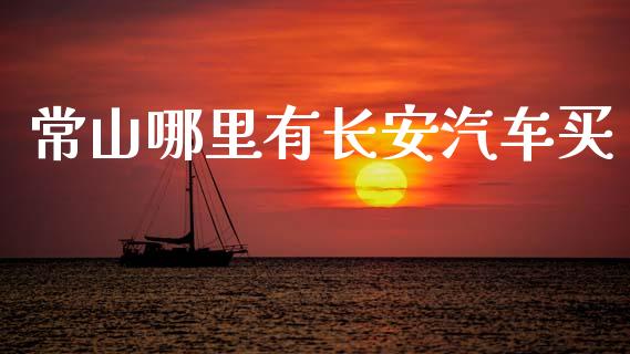 常山哪里有长安汽车买_https://wap.fcdydaikuan.com_国际投资_第1张
