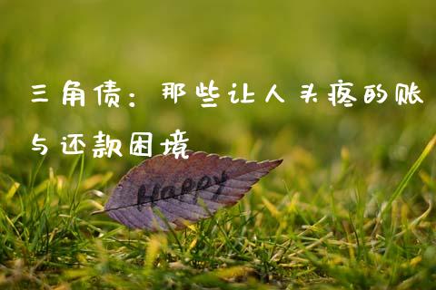 三角债：那些让人头疼的账与还款困境_https://wap.fcdydaikuan.com_金融机构_第1张