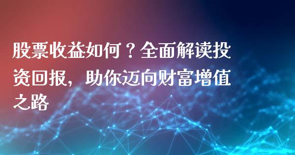 股票收益如何？全面解读投资回报，助你迈向财富增值之路_https://wap.fcdydaikuan.com_新股数据_第1张