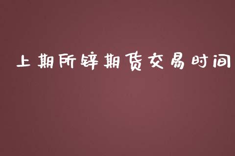 上期所锌期货交易时间_https://wap.fcdydaikuan.com_期货品种_第1张