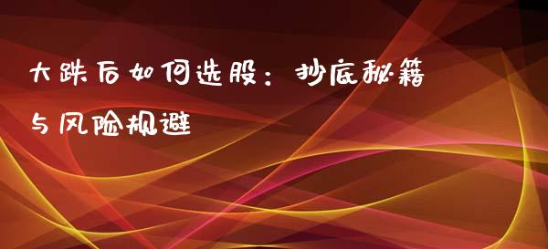大跌后如何选股：抄底秘籍与风险规避_https://wap.fcdydaikuan.com_期货品种_第1张