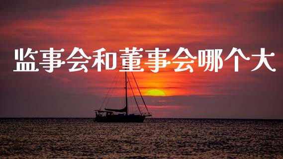 监事会和董事会哪个大_https://wap.fcdydaikuan.com_国际投资_第1张