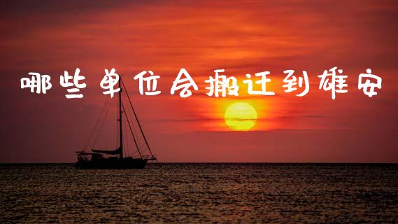 哪些单位会搬迁到雄安_https://wap.fcdydaikuan.com_国际投资_第1张