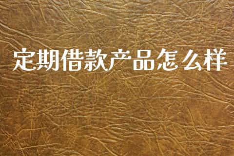 定期借款产品怎么样_https://wap.fcdydaikuan.com_新股数据_第1张