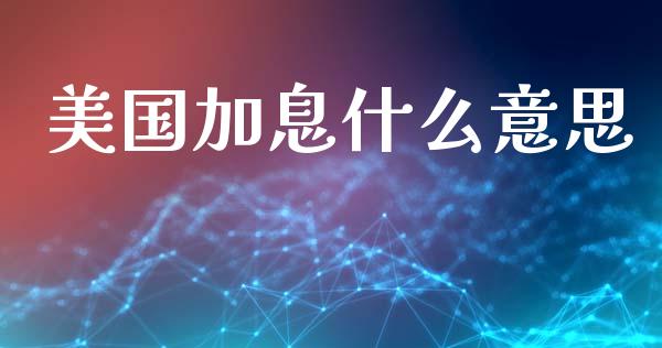 美国加息什么意思_https://wap.fcdydaikuan.com_期货品种_第1张