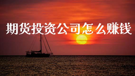 期货投资公司怎么赚钱_理财顾问_第1张_国际投资_理财顾问_投资策略_金融机构 期货投资公司怎么赚钱_https://wap.fcdydaikuan.com_理财顾问_第1张