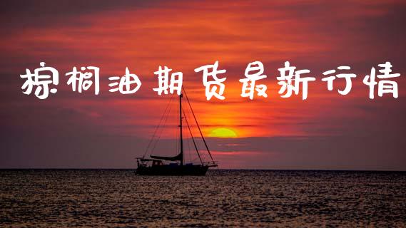 棕榈油期货最新行情_https://wap.fcdydaikuan.com_国际投资_第1张