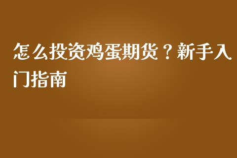 怎么投资鸡蛋期货？新手入门指南_https://wap.fcdydaikuan.com_金融机构_第1张