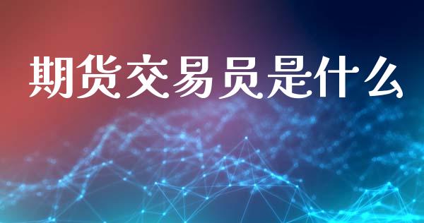 期货交易员是什么_https://wap.fcdydaikuan.com_国际投资_第1张