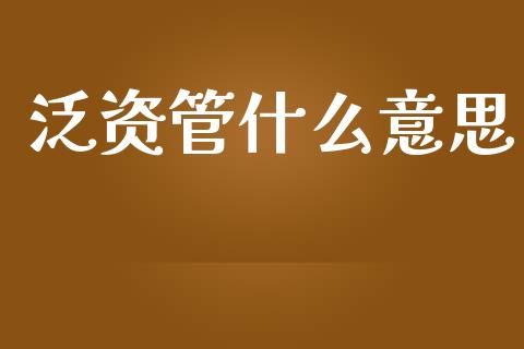 泛资管什么意思_https://wap.fcdydaikuan.com_期货品种_第1张