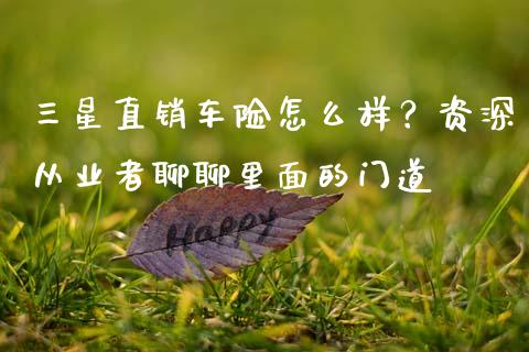 三星直销车险怎么样？资深从业者聊聊里面的门道_https://wap.fcdydaikuan.com_理财顾问_第1张