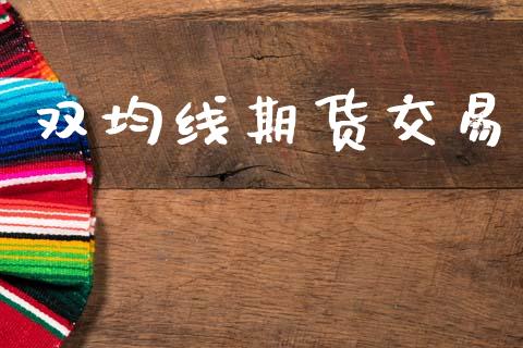 双均线期货交易_https://wap.fcdydaikuan.com_金融机构_第1张