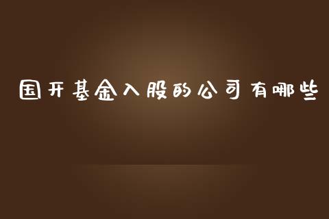 国开基金入股的公司有哪些_https://wap.fcdydaikuan.com_投资策略_第1张