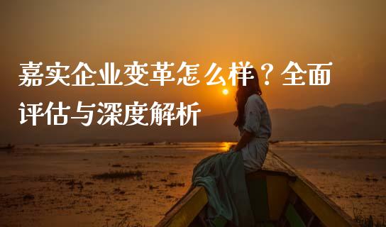 嘉实企业变革怎么样？全面评估与深度解析_https://wap.fcdydaikuan.com_新股数据_第1张