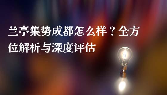 兰亭集势成都怎么样？全方位解析与深度评估_https://wap.fcdydaikuan.com_投资策略_第1张