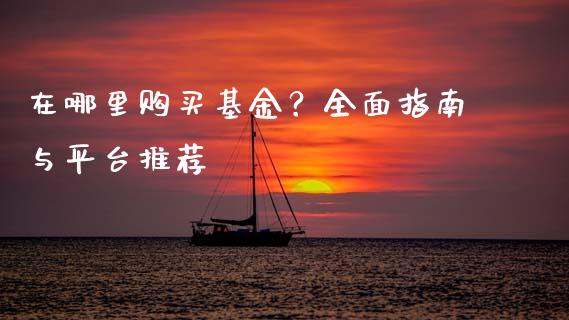 在哪里购买基金？全面指南与平台推荐_https://wap.fcdydaikuan.com_国际投资_第1张