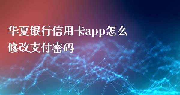 华夏银行信用卡app怎么修改支付密码_https://wap.fcdydaikuan.com_理财顾问_第1张