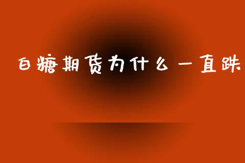 白糖期货为什么一直跌_https://wap.fcdydaikuan.com_国际投资_第1张