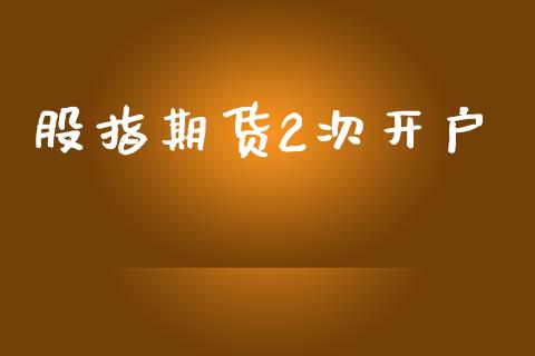股指期货2次开户_https://wap.fcdydaikuan.com_期货品种_第1张