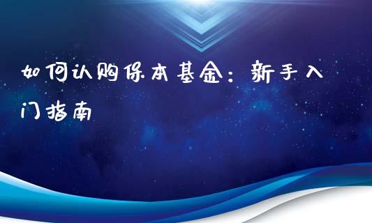 如何认购保本基金：新手入门指南_https://wap.fcdydaikuan.com_新股数据_第1张