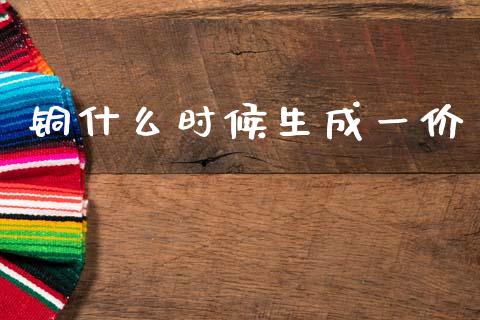 铜什么时候生成一价_投资策略_第1张_国际投资_理财顾问_投资策略_金融机构 铜什么时候生成一价_https://wap.fcdydaikuan.com_投资策略_第1张