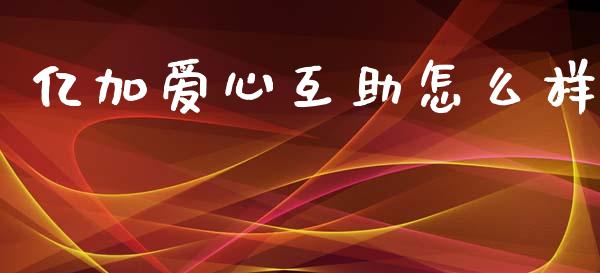 亿加爱心互助怎么样_https://wap.fcdydaikuan.com_投资策略_第1张