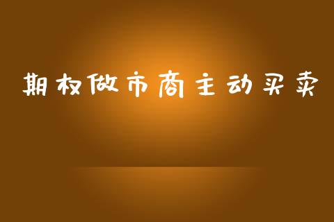 期权做市商主动买卖_https://wap.fcdydaikuan.com_金融机构_第1张