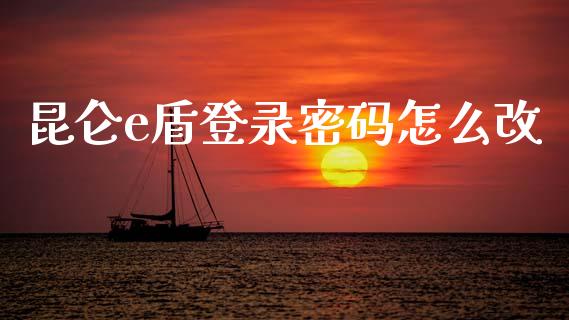 昆仑e盾登录密码怎么改_https://wap.fcdydaikuan.com_投资策略_第1张