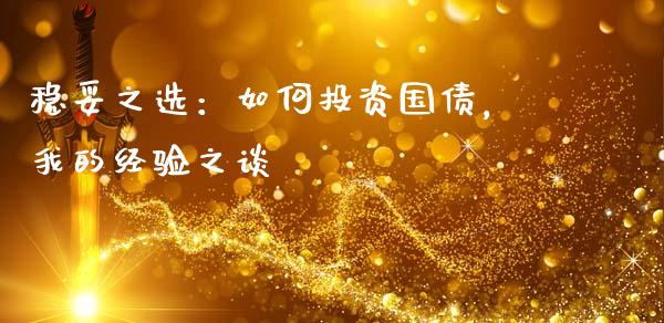 稳妥之选：如何投资国债，我的经验之谈_https://wap.fcdydaikuan.com_期货品种_第1张