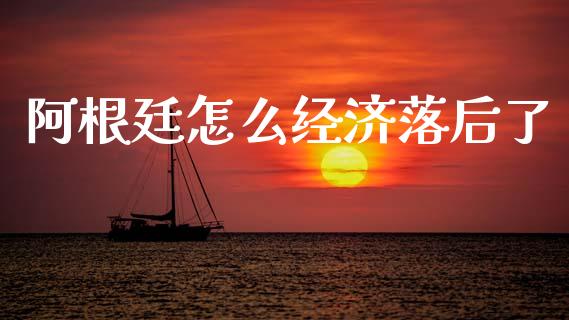 阿根廷怎么经济落后了_https://wap.fcdydaikuan.com_金融机构_第1张
