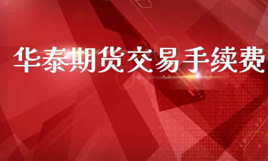 华泰期货交易手续费_https://wap.fcdydaikuan.com_金融机构_第1张