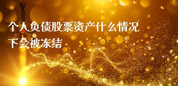 个人负债股票资产什么情况下会被冻结_https://wap.fcdydaikuan.com_新股数据_第1张