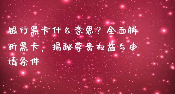 银行黑卡什么意思？全面解析黑卡，揭秘尊贵权益与申请条件_https://wap.fcdydaikuan.com_投资策略_第1张