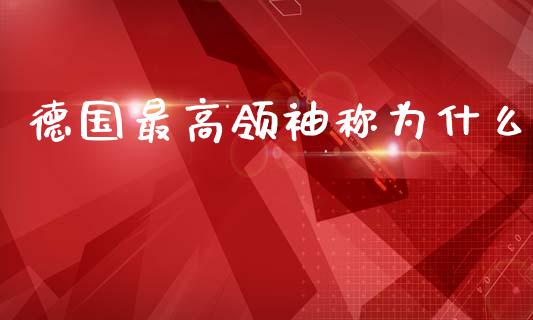 德国最高领袖称为什么_https://wap.fcdydaikuan.com_国际投资_第1张