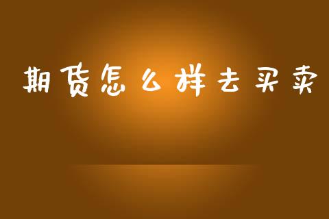 期货怎么样去买卖_https://wap.fcdydaikuan.com_投资策略_第1张