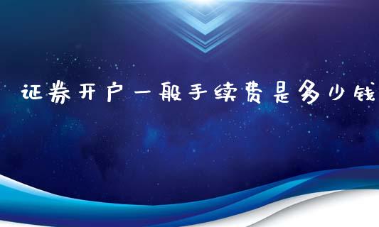 证券开户一般手续费是多少钱_https://wap.fcdydaikuan.com_国际投资_第1张