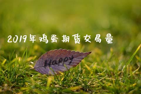 2019年鸡蛋期货交易量_https://wap.fcdydaikuan.com_投资策略_第1张