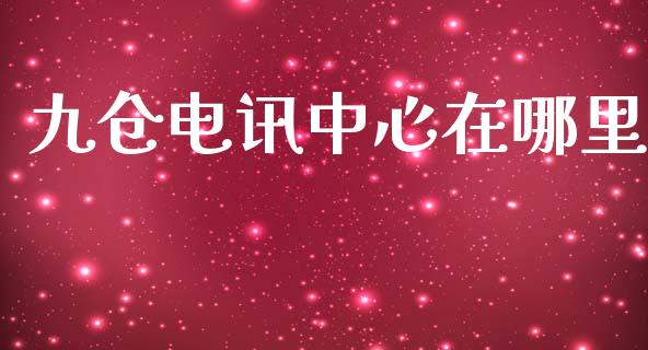 九仓电讯中心在哪里_https://wap.fcdydaikuan.com_期货品种_第1张
