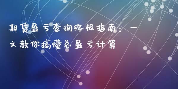 期货盈亏查询终极指南：一文教你搞懂总盈亏计算_https://wap.fcdydaikuan.com_新股数据_第1张