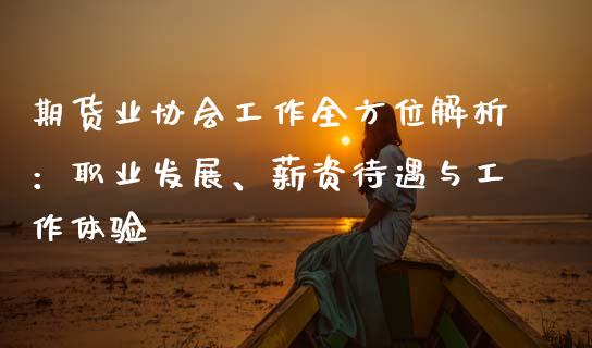期货业协会工作全方位解析:职业发展、薪资待遇与工作体验_新股数据_第1张_国际投资_理财顾问_投资策略_金融机构 期货业协会工作全方位解析:职业发展、薪资待遇与工作体验_https://wap.fcdydaikuan.com_新股数据_第1张