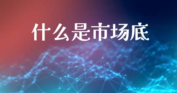 什么是市场底_https://wap.fcdydaikuan.com_金融机构_第1张
