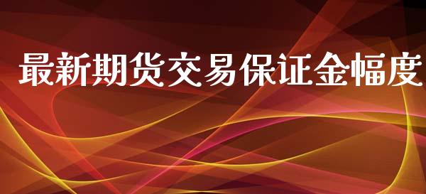 最新期货交易保证金幅度_https://wap.fcdydaikuan.com_期货品种_第1张