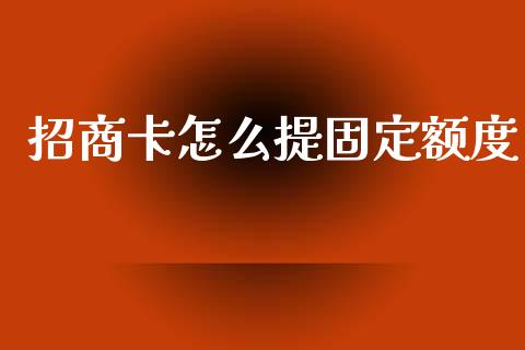 招商卡怎么提固定额度_https://wap.fcdydaikuan.com_国际投资_第1张