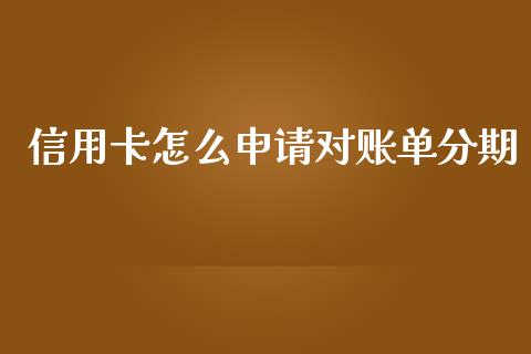 信用卡怎么申请对账单分期_https://wap.fcdydaikuan.com_新股数据_第1张