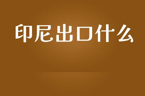 印尼出口什么_https://wap.fcdydaikuan.com_期货品种_第1张