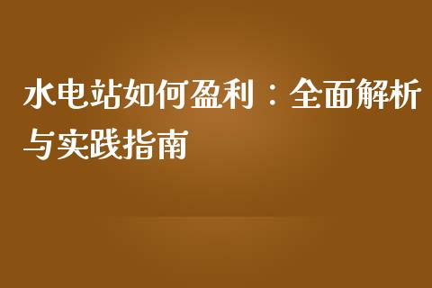 水电站如何盈利:全面解析与实践指南_理财顾问_第1张_国际投资_理财顾问_投资策略_金融机构 水电站如何盈利:全面解析与实践指南_https://wap.fcdydaikuan.com_理财顾问_第1张