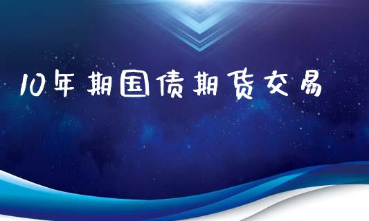 10年期国债期货交易_https://wap.fcdydaikuan.com_新股数据_第1张