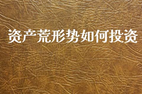 资产荒形势如何投资_https://wap.fcdydaikuan.com_期货品种_第1张